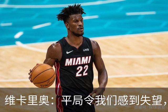 维卡里奥：平局令我们感到失望，球队本应赢得胜利